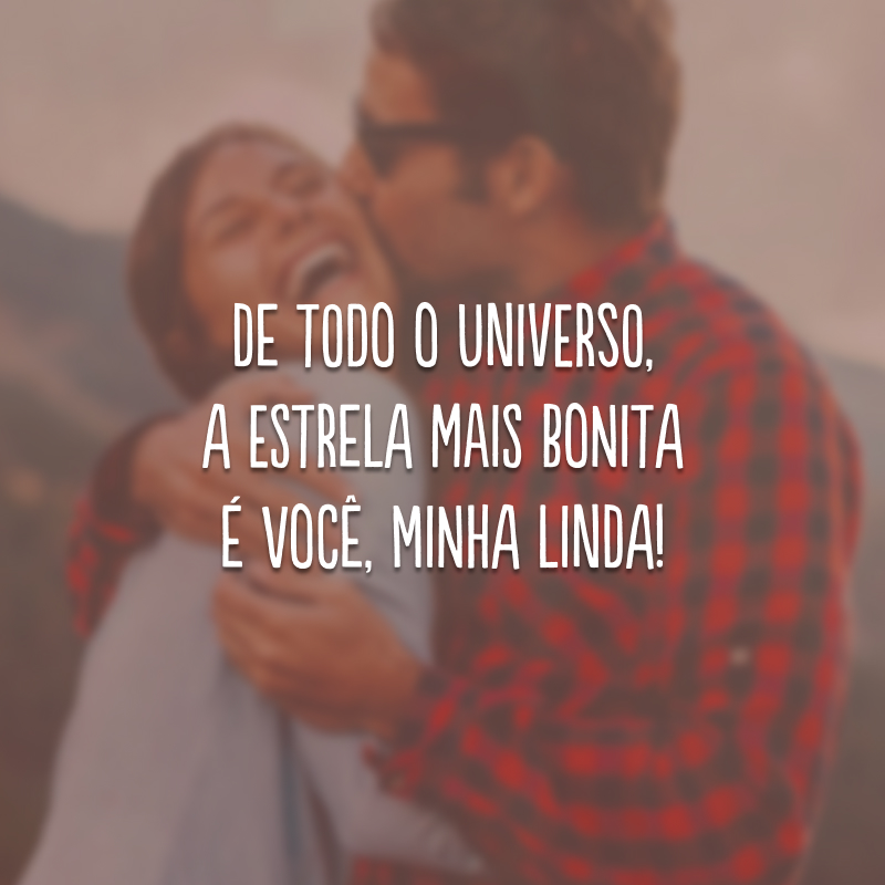 De todo o universo, a estrela mais bonita é você, minha linda!