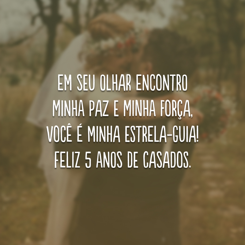 Em seu olhar encontro minha paz e minha força, você é minha estrela-guia! Feliz 5 anos de casados.