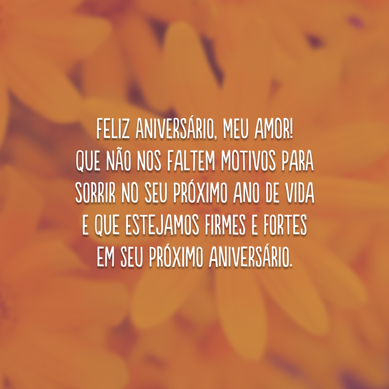 Feliz aniversário, meu amor! Que não nos faltem motivos para sorrir no seu próximo ano de vida e que estejamos firmes e fortes em seu próximo aniversário.