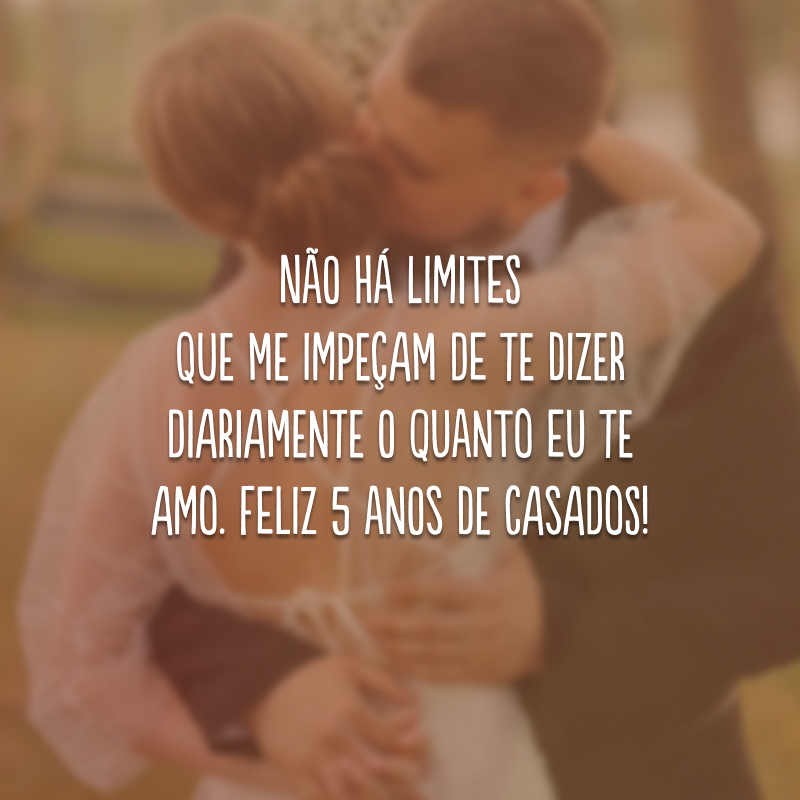 Não há limites que me impeçam de te dizer diariamente o quanto eu te amo. Feliz 5 anos de casados!