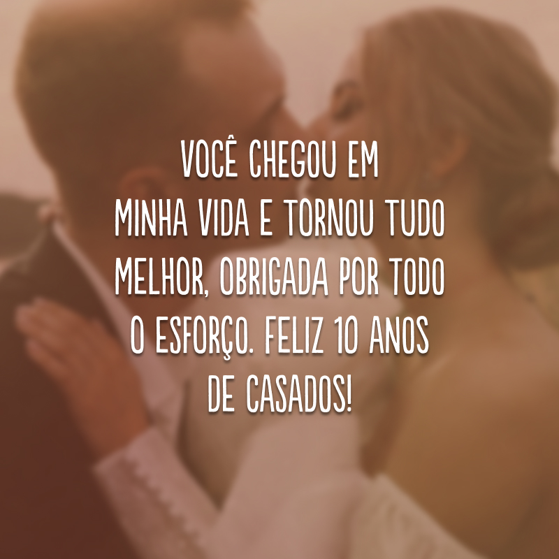 Você chegou em minha vida e tornou tudo melhor, obrigada por todo o esforço. Feliz 10 anos de casados!