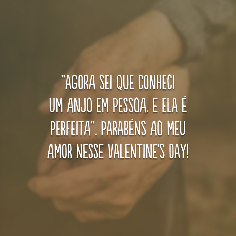 “Agora sei que conheci um anjo em pessoa. E ela é perfeita”. Parabéns ao meu amor nesse Valentine's Day!