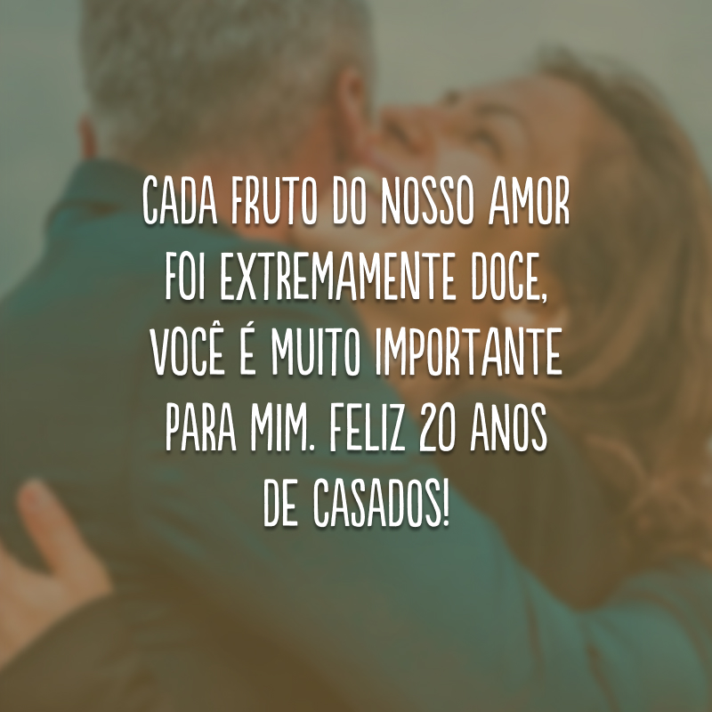 Cada fruto do nosso amor foi extremamente doce, você é muito importante para mim. Feliz 20 anos de casados!