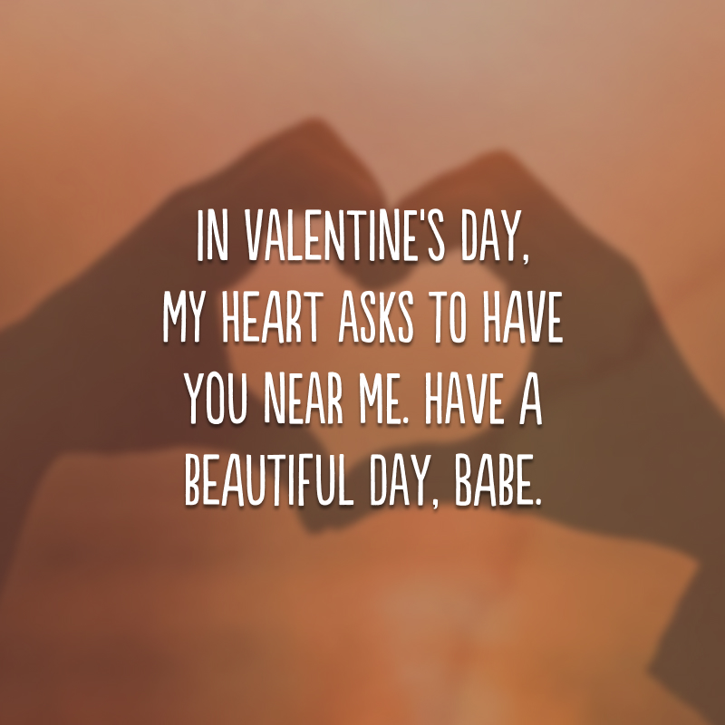 In Valentine's Day, my heart asks to have you near me. Have a beautiful day, babe. (No Valentine's Day, meu coração pede para ter você por perto. Tenha um lindo dia, querida.)