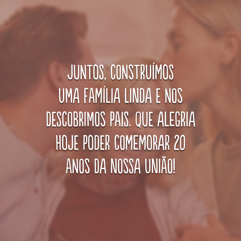 Juntos, construímos uma família linda e nos descobrimos pais. Que alegria hoje poder comemorar 20 anos da nossa união!