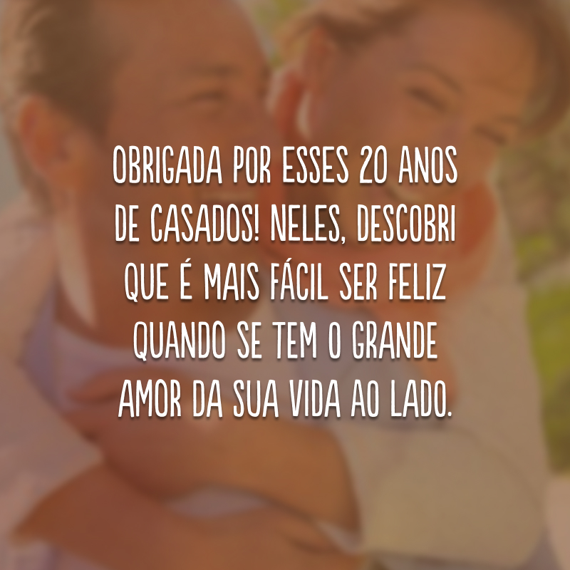 Obrigada por esses 20 anos de casados! Neles, descobri que é mais fácil ser feliz quando se tem o grande amor da sua vida ao lado.