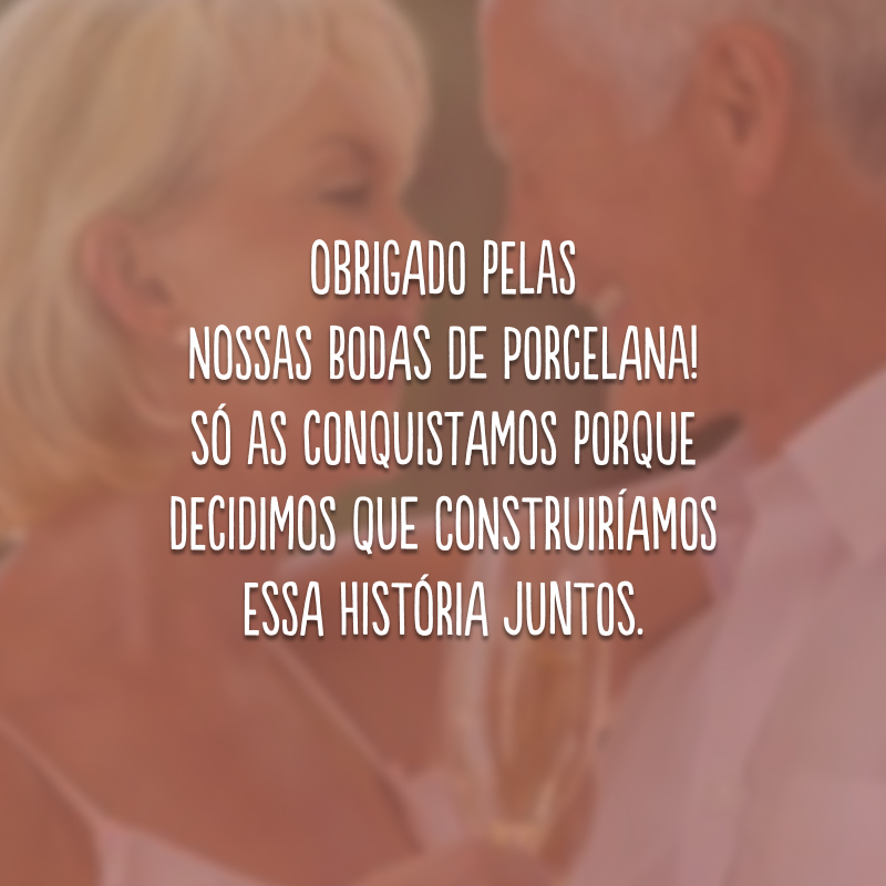 Obrigado pelas nossas bodas de porcelana! Só as conquistamos porque decidimos que construiríamos essa história juntos.