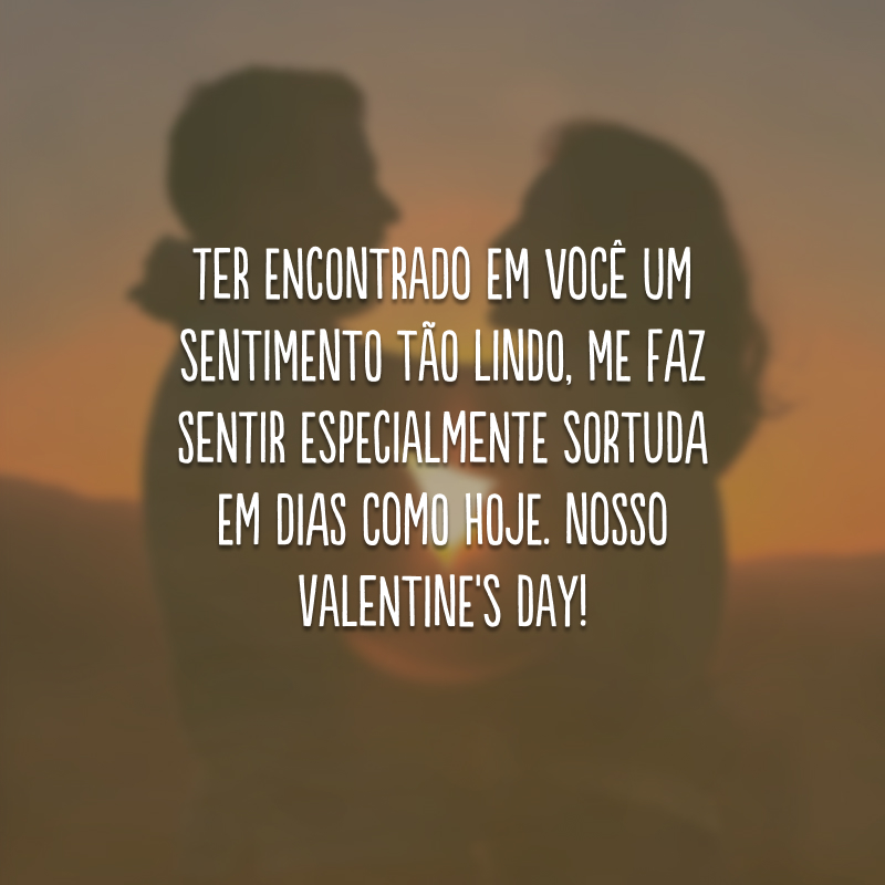 Ter encontrado em você um sentimento tão lindo, me faz sentir especialmente sortuda em dias como hoje. Nosso Valentine's Day!