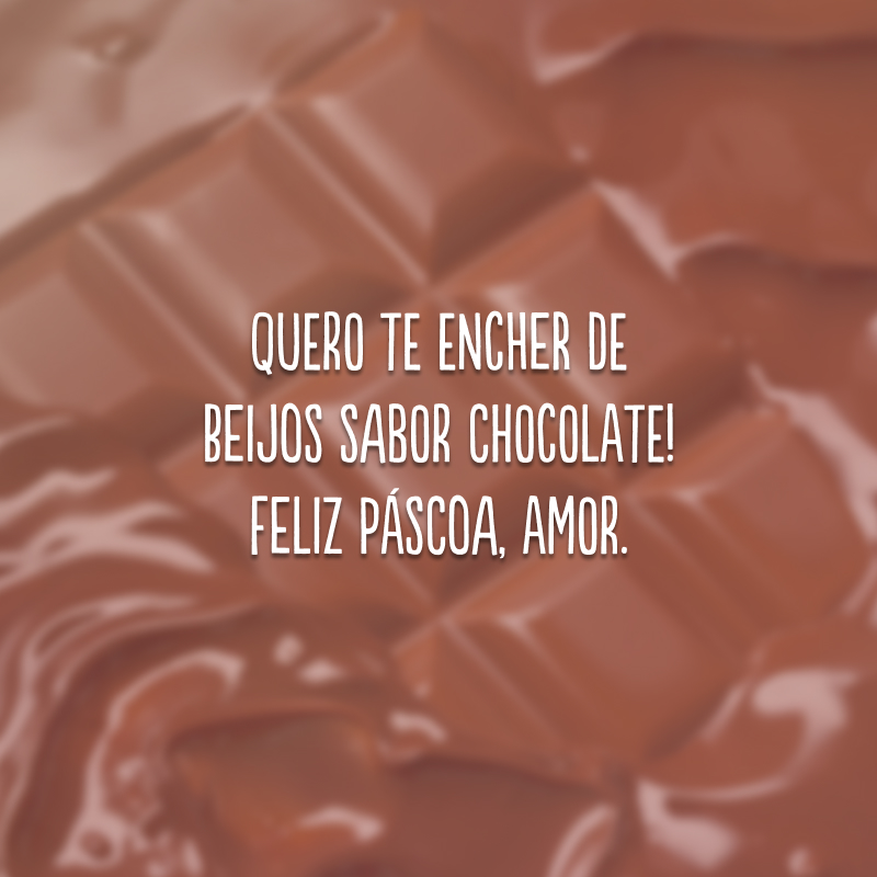 Quero te encher de beijos sabor chocolate! Feliz Páscoa, amor.