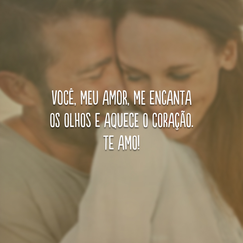 Você, meu amor, me encanta os olhos e aquece o coração. Te amo!